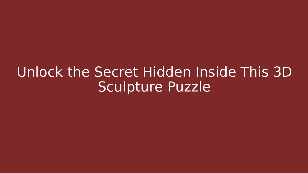 Unlock the Secret Hidden Inside This 3D Sculpture Puzzle