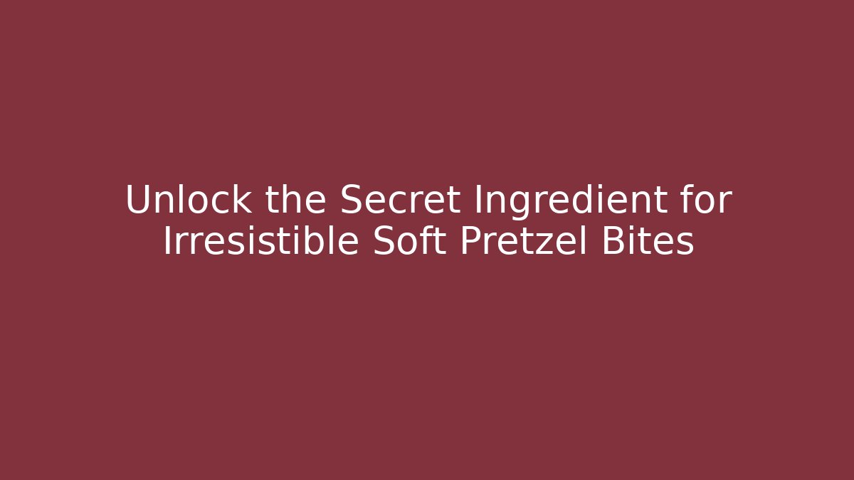 Unlock the Secret Ingredient for Irresistible Soft Pretzel Bites