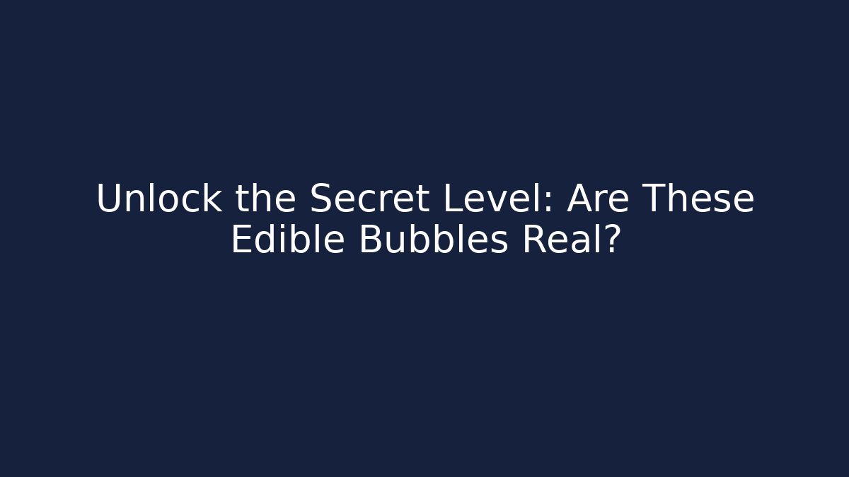 Unlock the Secret Level: Are These Edible Bubbles Real?