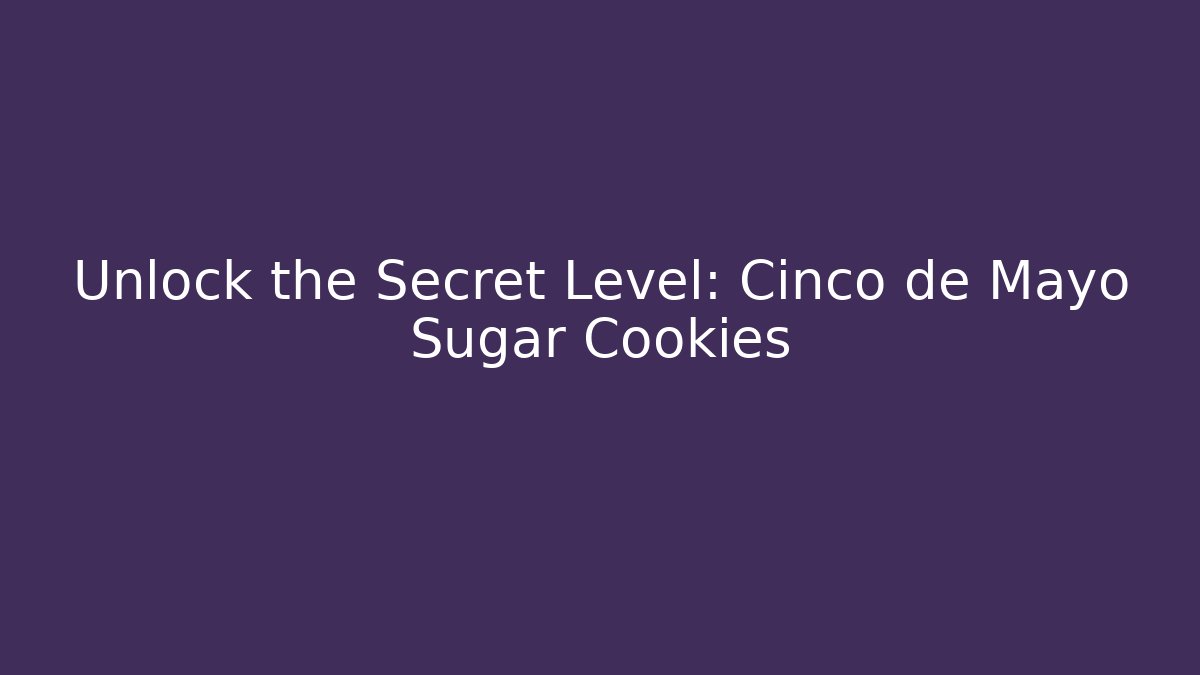 Unlock the Secret Level: Cinco de Mayo Sugar Cookies