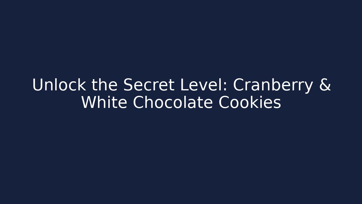Unlock the Secret Level: Cranberry & White Chocolate Cookies
