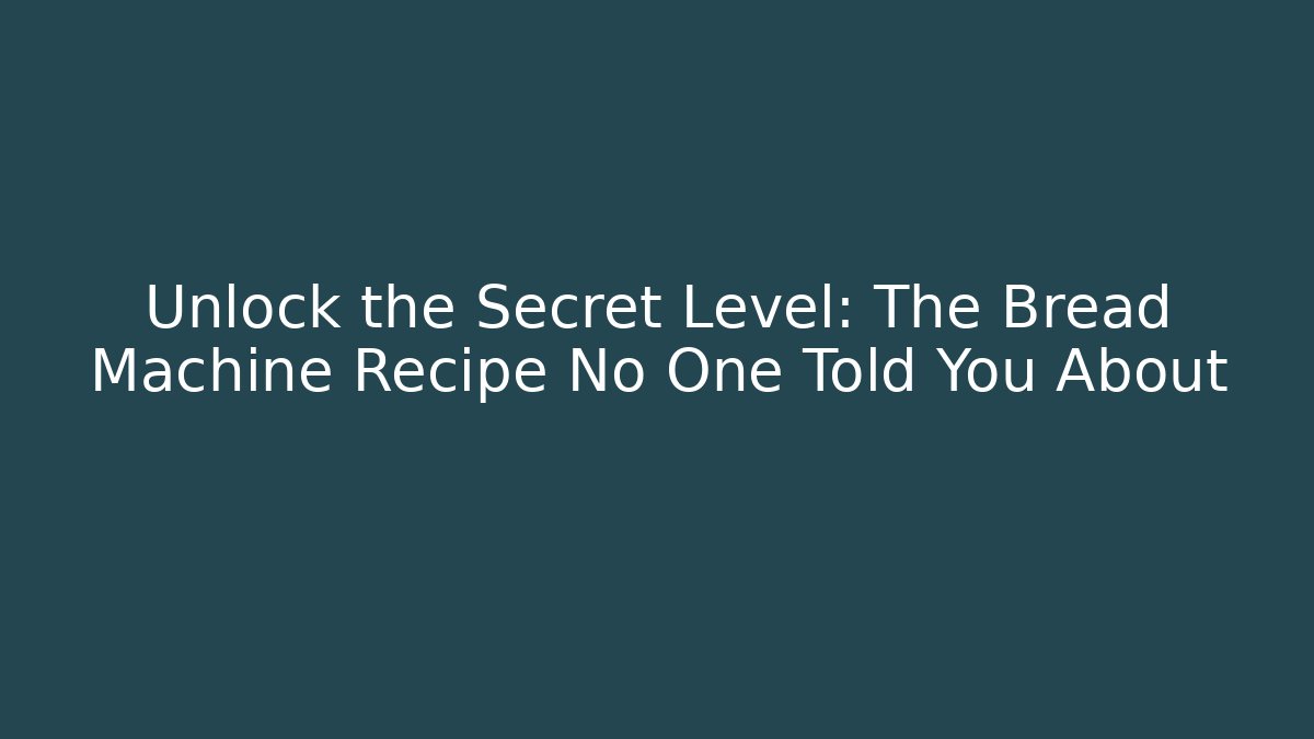 Unlock the Secret Level: The Bread Machine Recipe No One Told You About