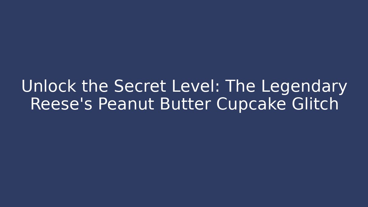 Unlock the Secret Level: The Legendary Reese's Peanut Butter Cupcake Glitch