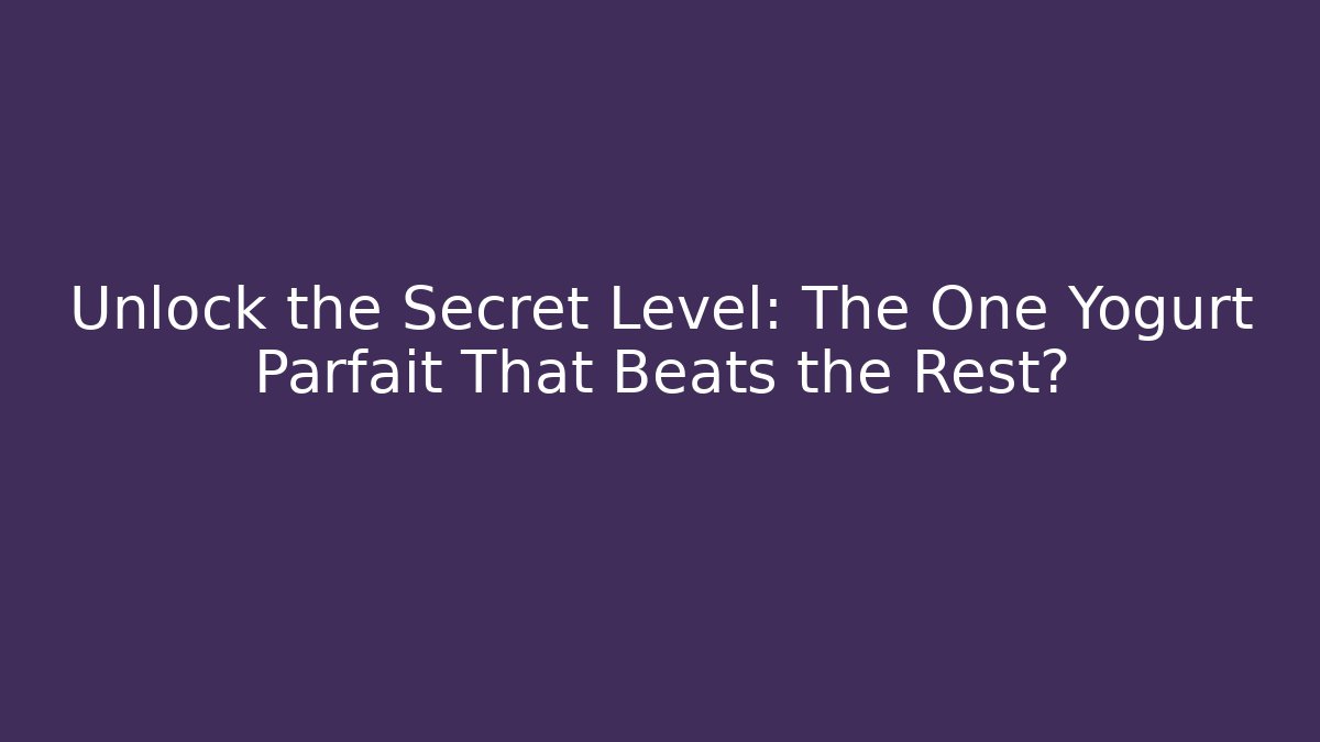 Unlock the Secret Level: The One Yogurt Parfait That Beats the Rest?