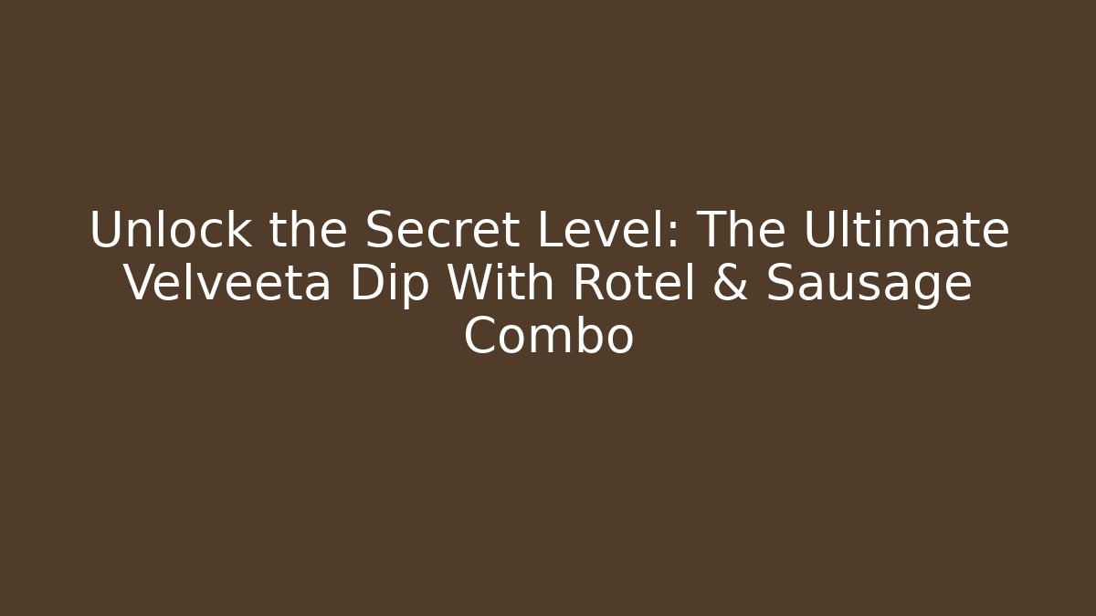 Unlock the Secret Level: The Ultimate Velveeta Dip With Rotel & Sausage Combo