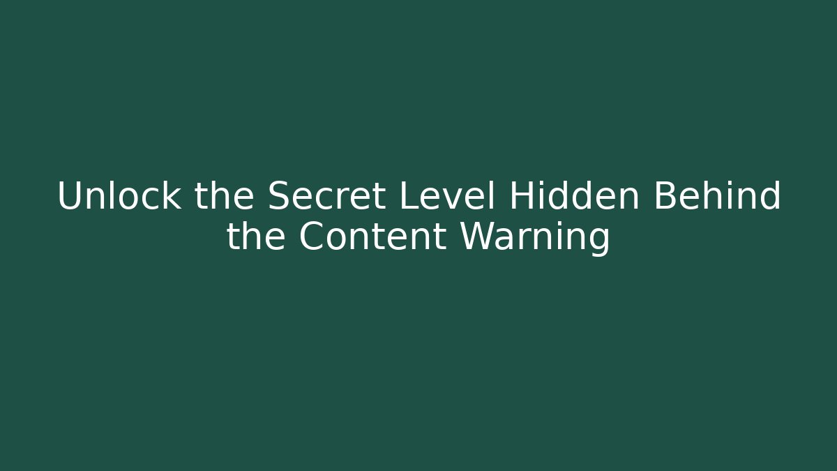 Unlock the Secret Level Hidden Behind the Content Warning