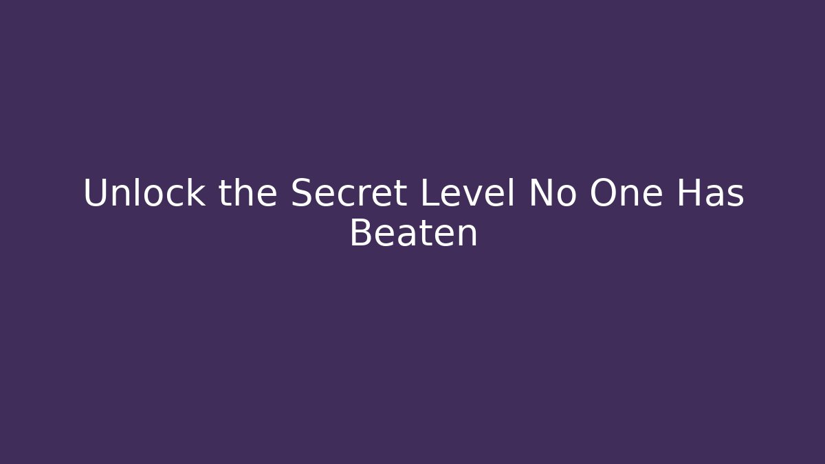 Unlock the Secret Level No One Has Beaten