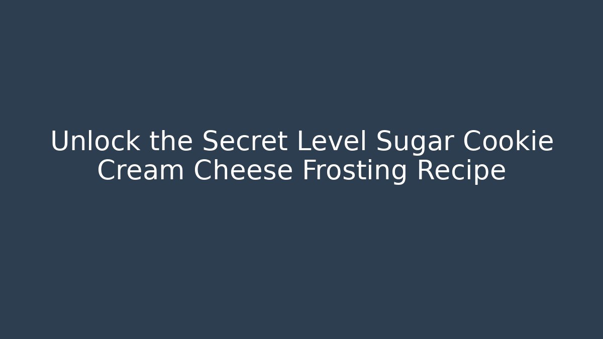 Unlock the Secret Level Sugar Cookie Cream Cheese Frosting Recipe