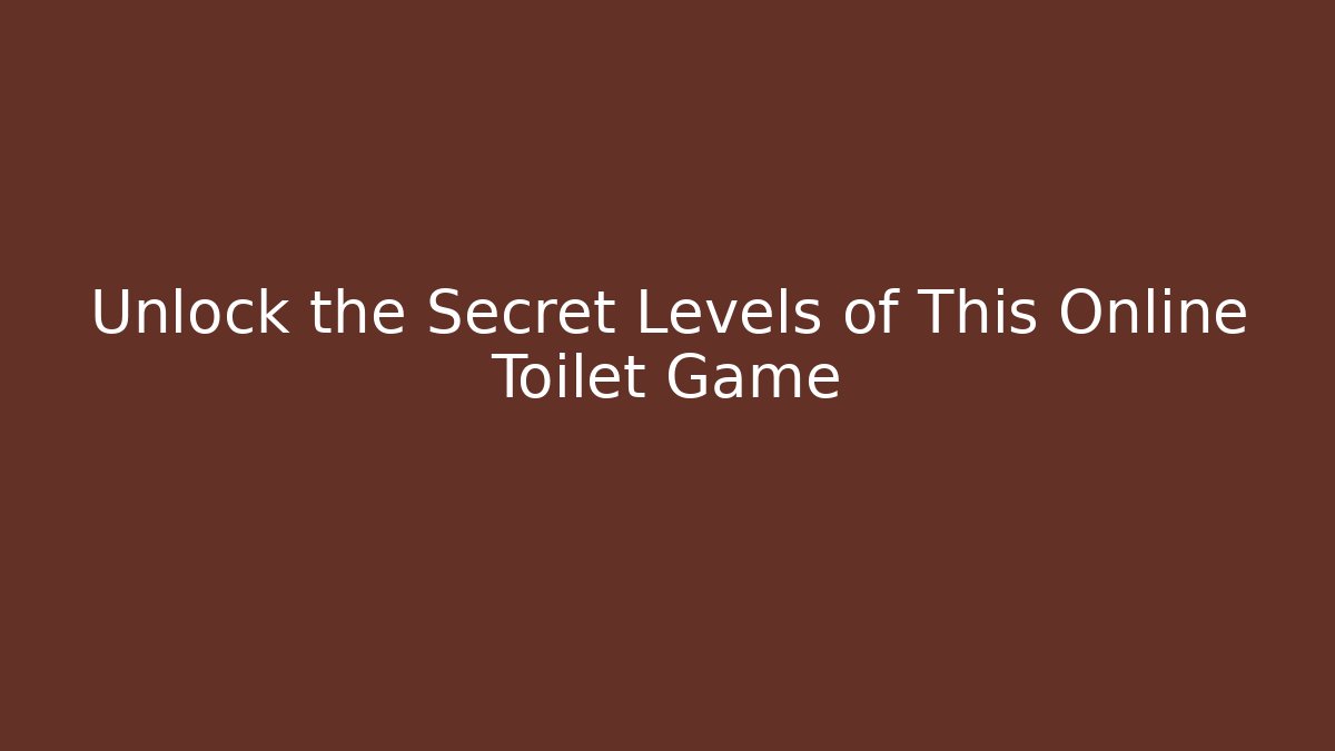 Unlock the Secret Levels of This Online Toilet Game