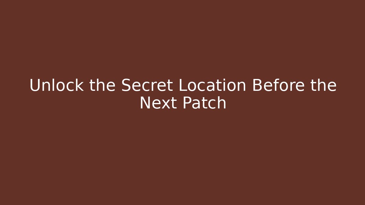 Unlock the Secret Location Before the Next Patch