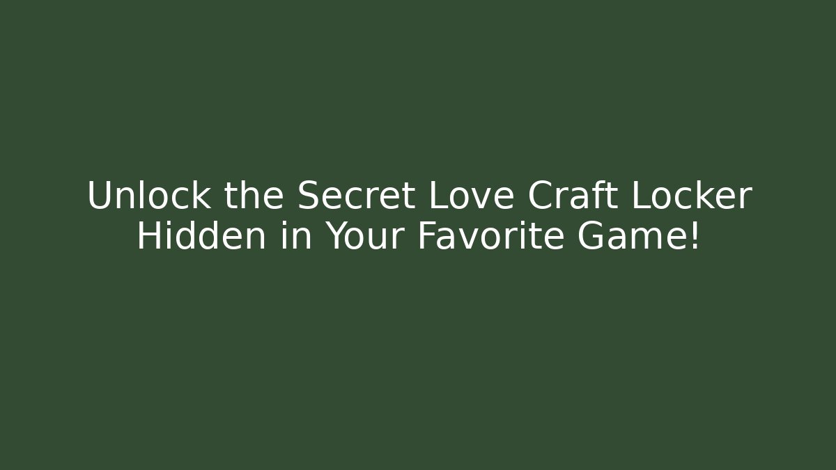 Unlock the Secret Love Craft Locker Hidden in Your Favorite Game!