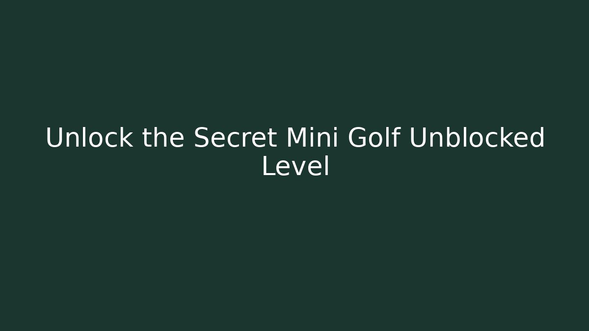Unlock the Secret Mini Golf Unblocked Level