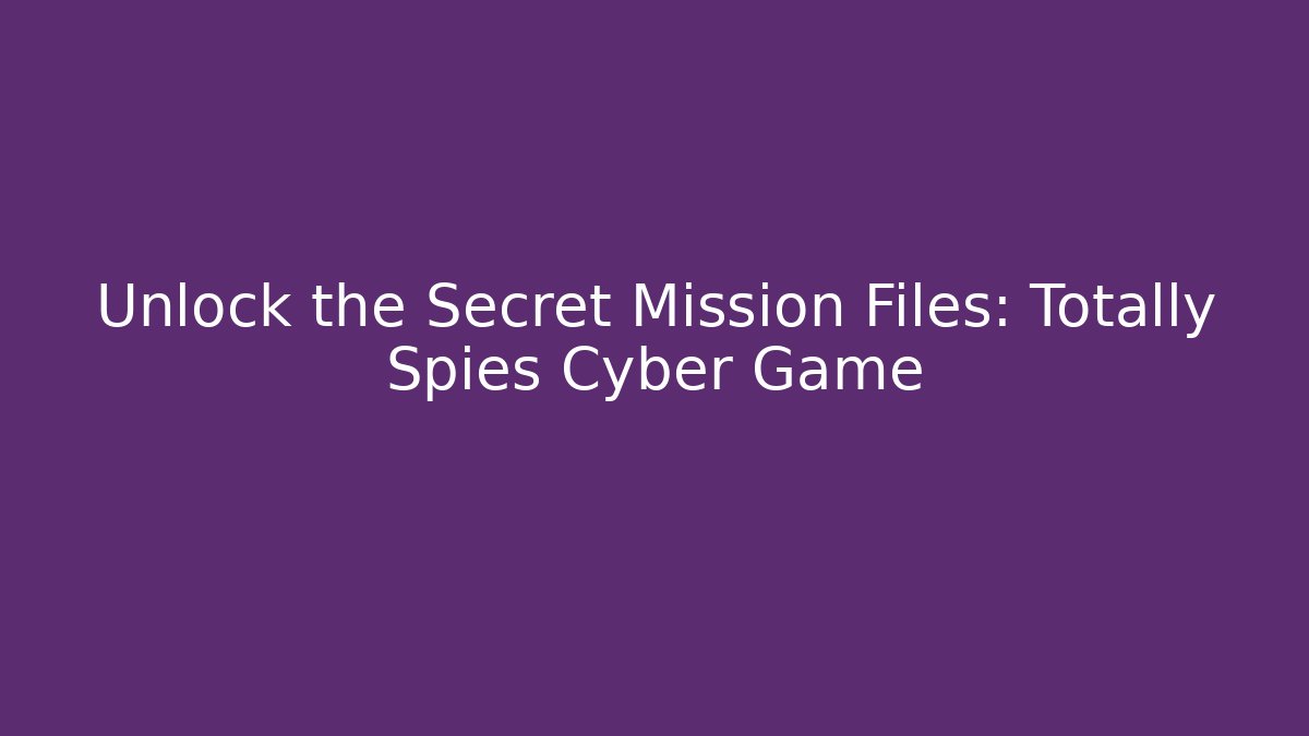 Unlock the Secret Mission Files: Totally Spies Cyber Game