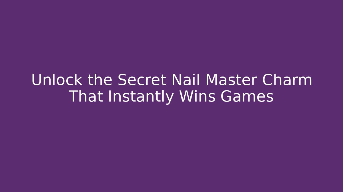 Unlock the Secret Nail Master Charm That Instantly Wins Games - NADclinic
