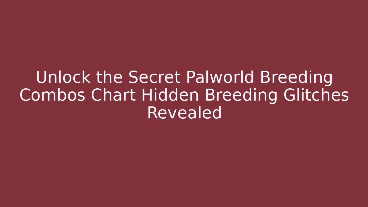 Unlock the Secret Palworld Breeding Combos Chart Hidden Breeding Glitches Revealed