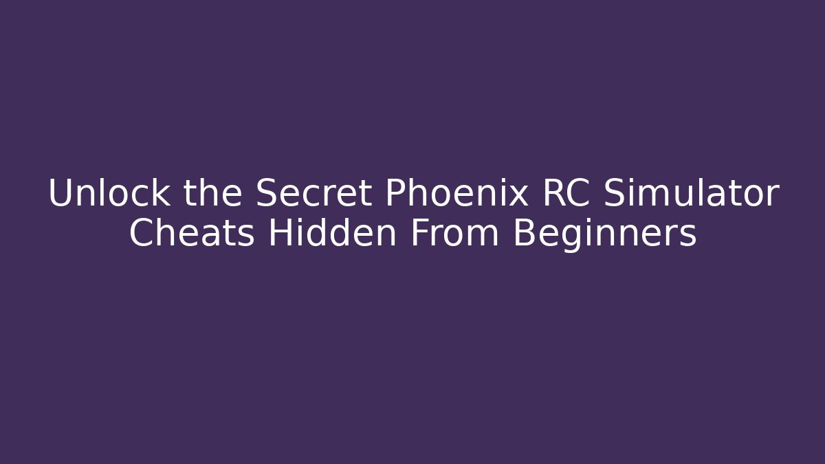 Unlock the Secret Phoenix RC Simulator Cheats Hidden From Beginners
