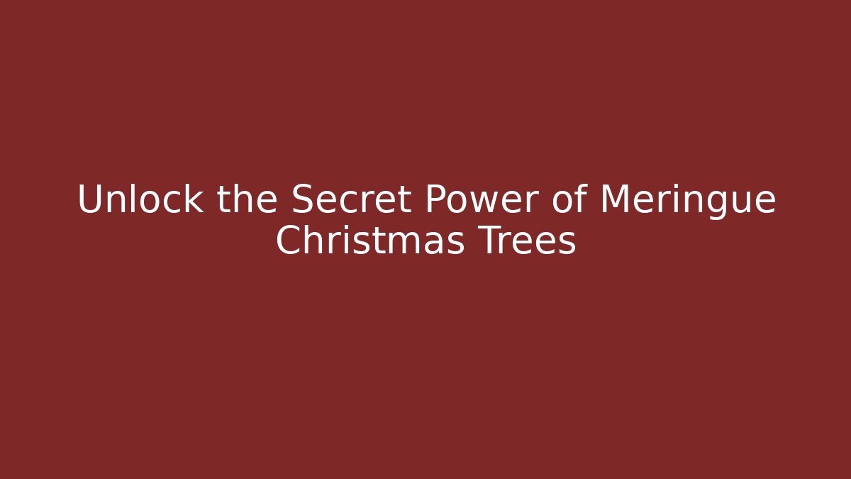 Unlock the Secret Power of Meringue Christmas Trees