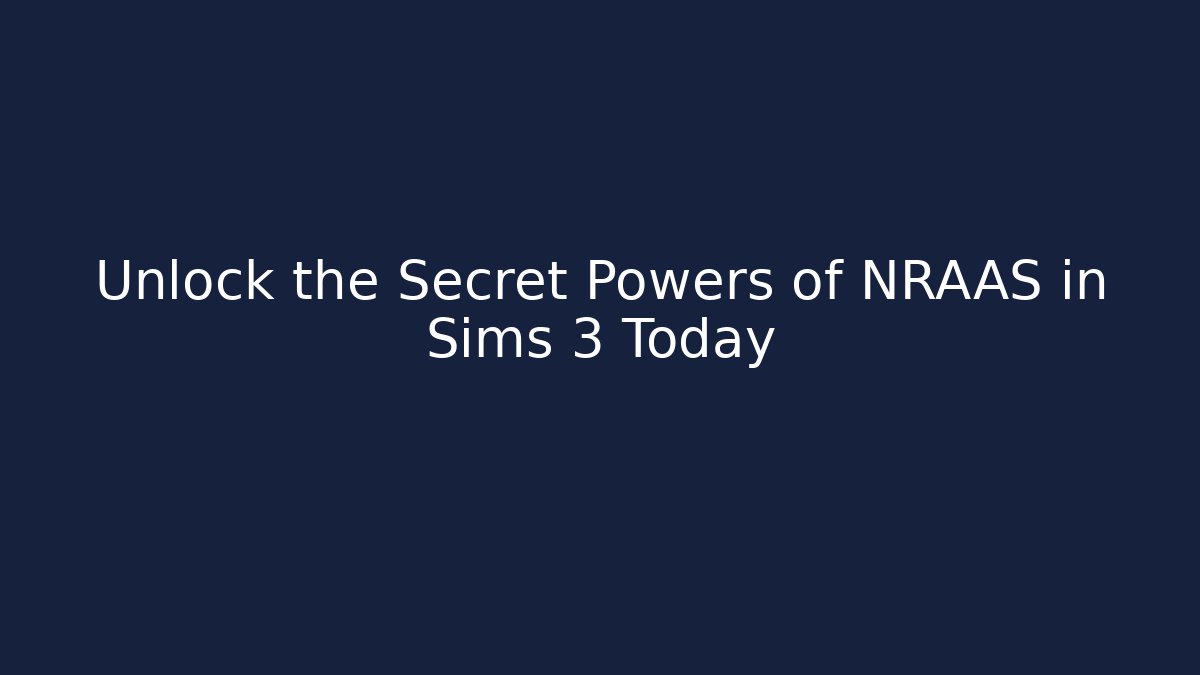Unlock the Secret Powers of NRAAS in Sims 3 Today
