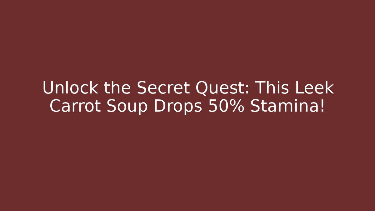 Unlock the Secret Quest: This Leek Carrot Soup Drops +50% Stamina!