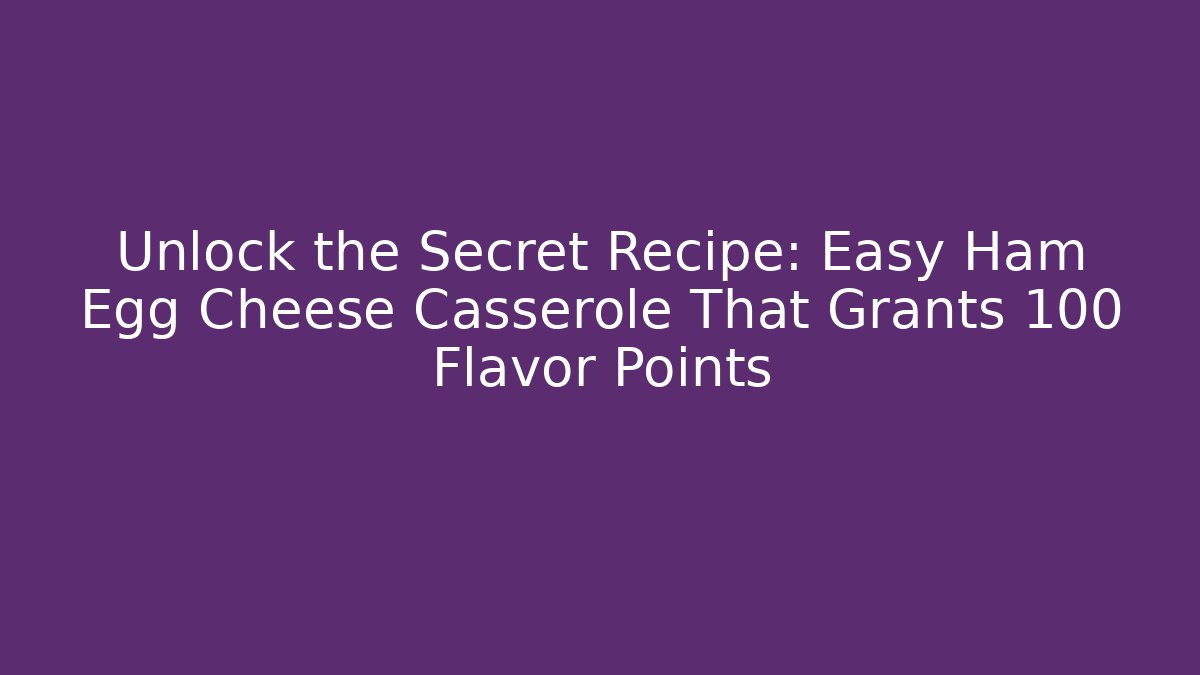Unlock the Secret Recipe: Easy Ham Egg Cheese Casserole That Grants +100 Flavor Points