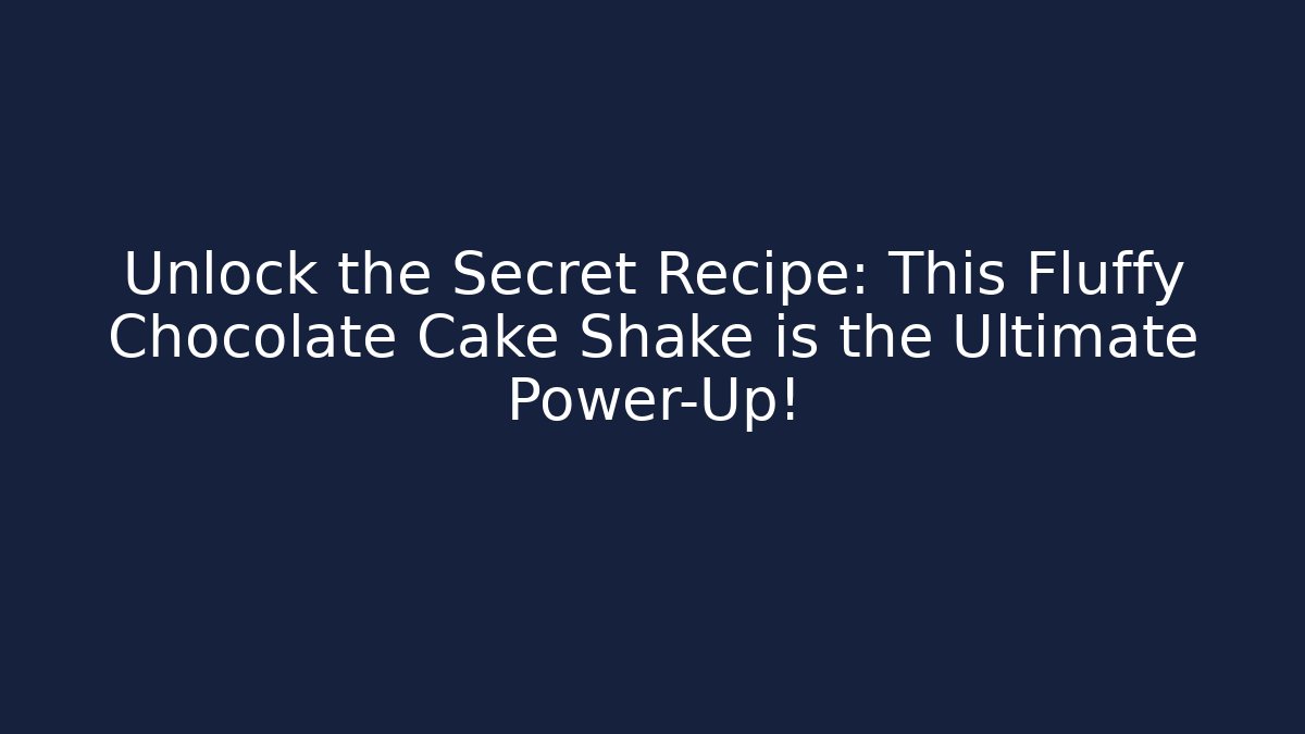 Unlock the Secret Recipe: This Fluffy Chocolate Cake Shake is the Ultimate Power-Up!