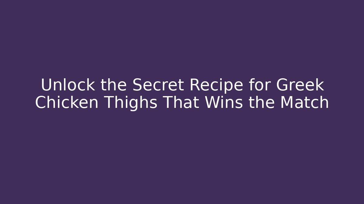 Unlock the Secret Recipe for Greek Chicken Thighs That Wins the Match