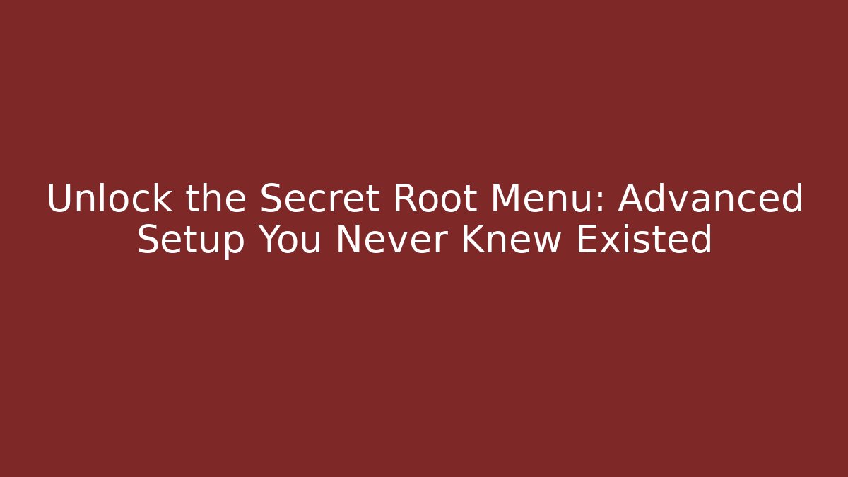 Unlock the Secret Root Menu: Advanced Setup You Never Knew Existed