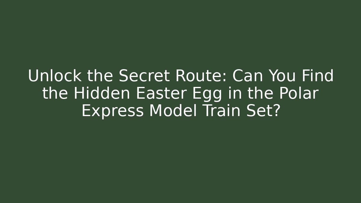 Unlock the Secret Route: Can You Find the Hidden Easter Egg in the Polar Express Model Train Set?