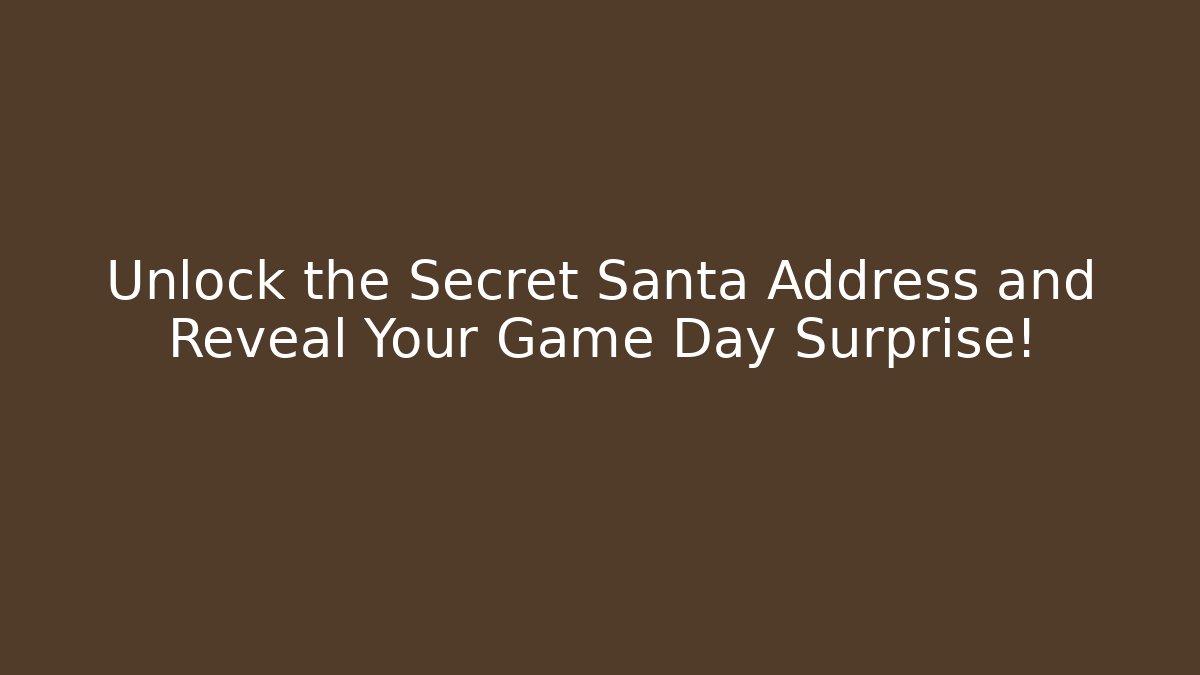 Unlock the Secret Santa Address and Reveal Your Game Day Surprise!
