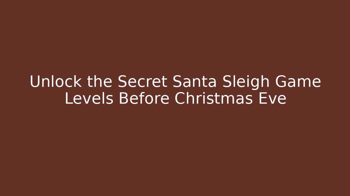 Unlock the Secret Santa Sleigh Game Levels Before Christmas Eve