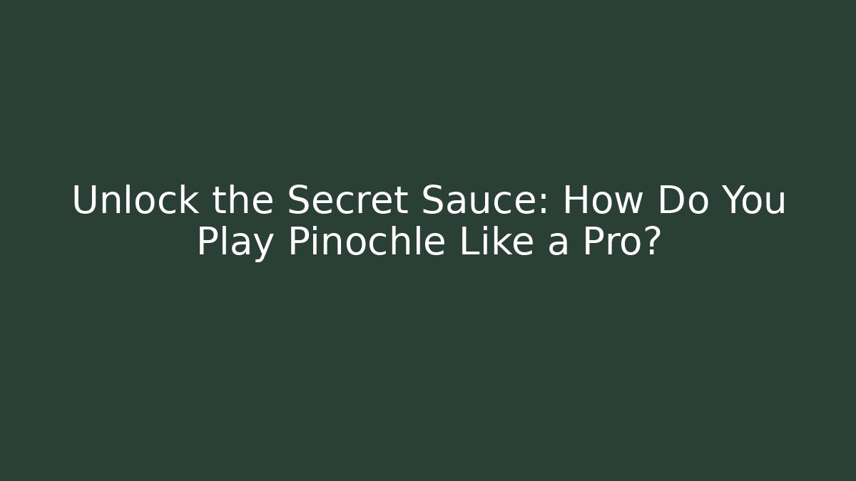 Unlock the Secret Sauce: How Do You Play Pinochle Like a Pro?