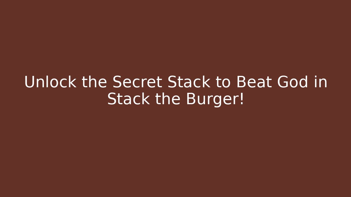 Unlock the Secret Stack to Beat God in Stack the Burger!