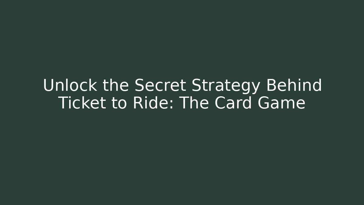 Unlock the Secret Strategy Behind Ticket to Ride: The Card Game