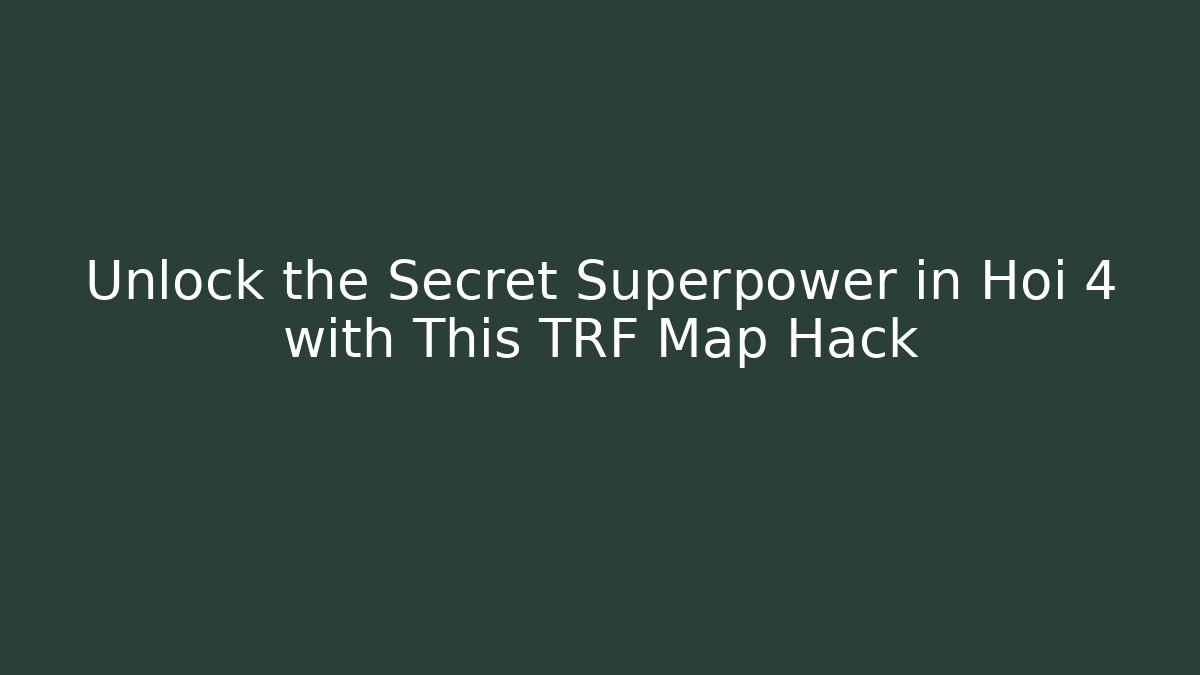 Unlock the Secret Superpower in Hoi 4 with This TRF Map Hack