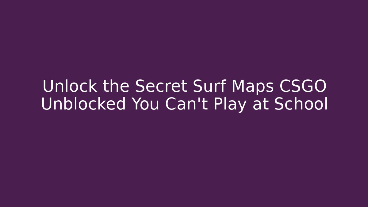 Unlock the Secret Surf Maps CSGO Unblocked You Can't Play at School
