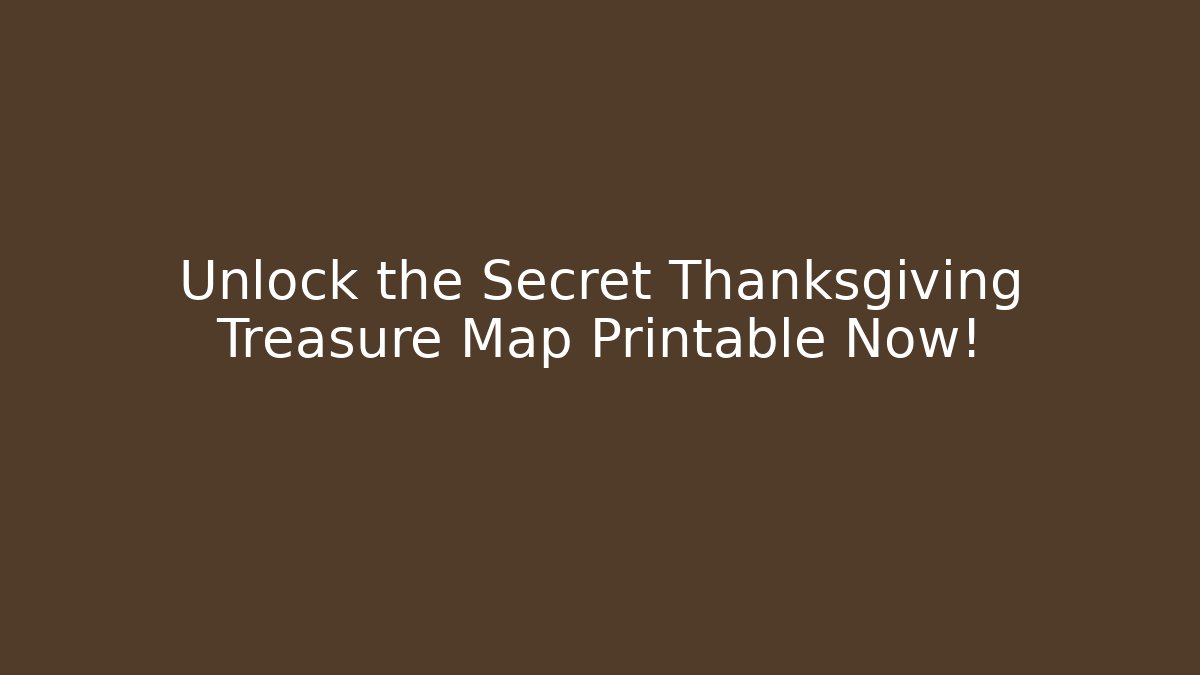 Unlock the Secret Thanksgiving Treasure Map Printable Now!