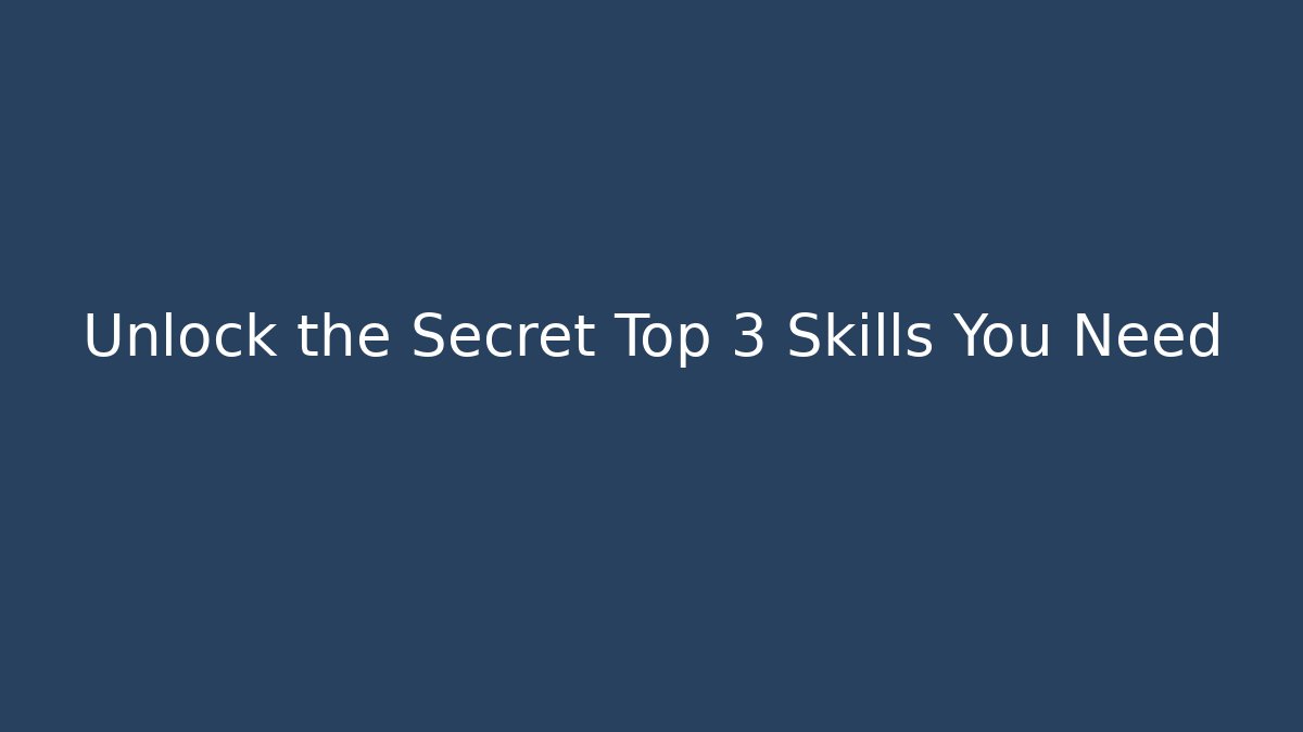 Unlock the Secret Top 3 Skills You Need
