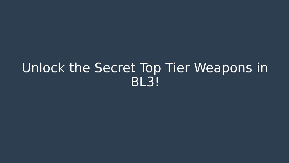 Unlock the Secret Top Tier Weapons in BL3!
