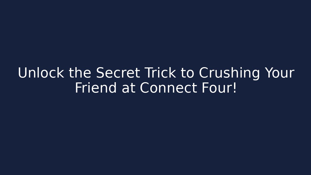Unlock the Secret Trick to Crushing Your Friend at Connect Four!