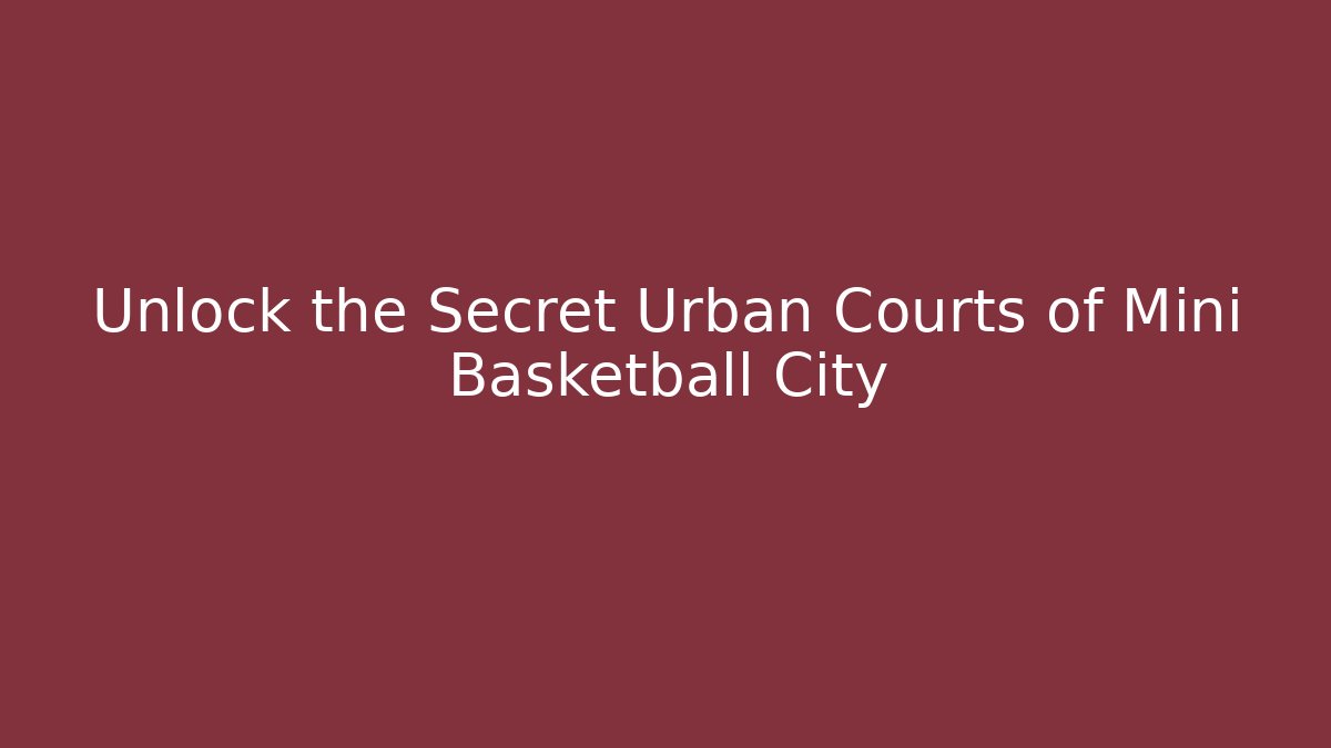 Unlock the Secret Urban Courts of Mini Basketball City