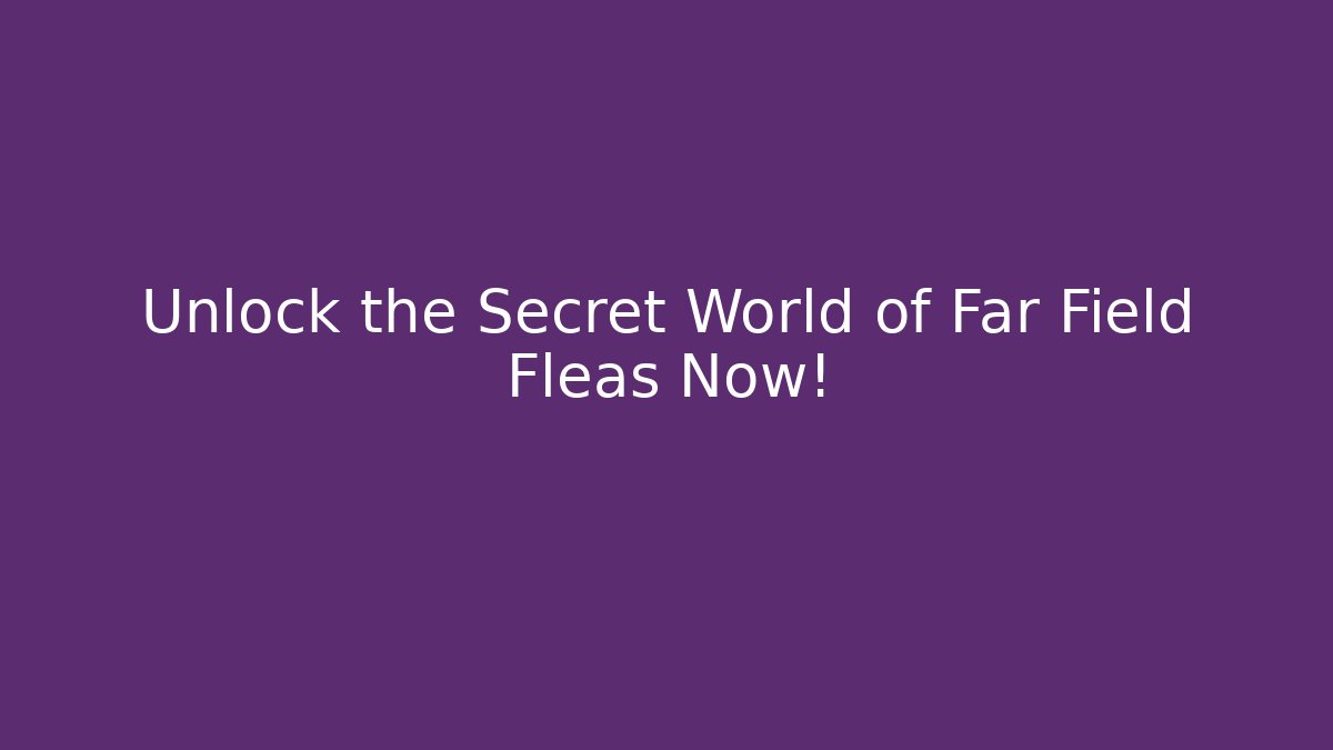 Unlock the Secret World of Far Field Fleas Now!