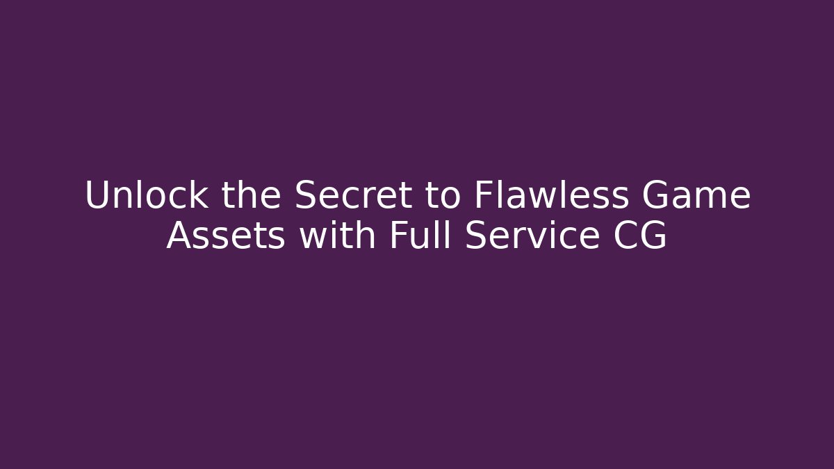 Unlock the Secret to Flawless Game Assets with Full Service CG
