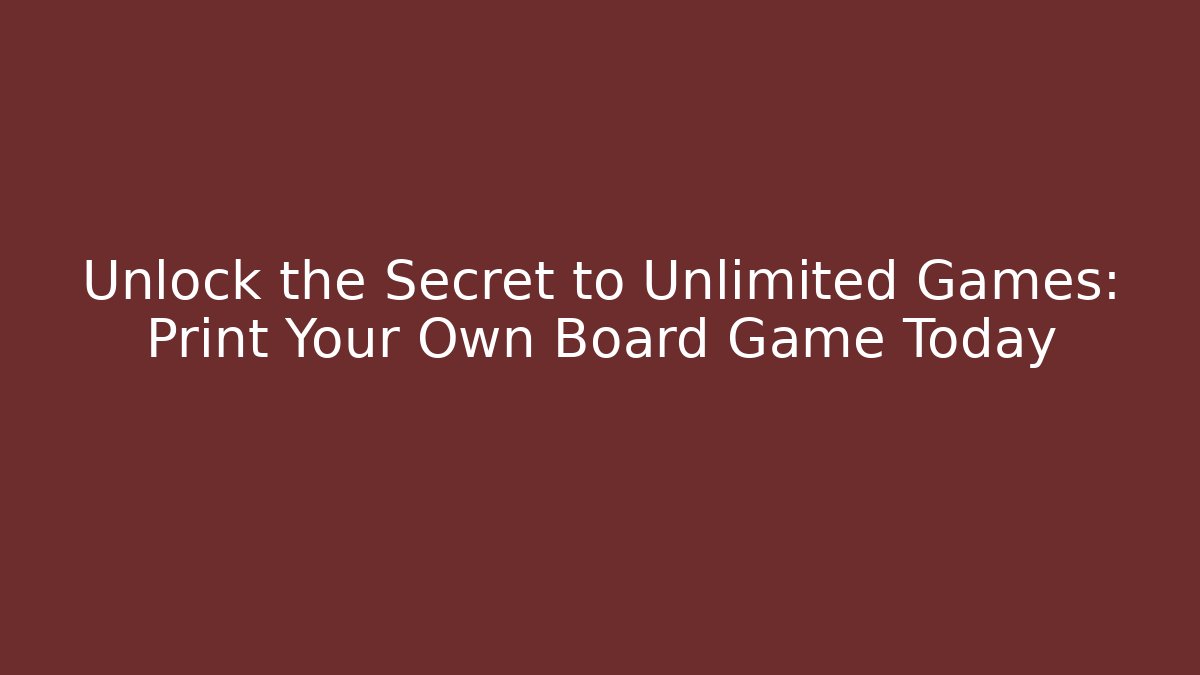Unlock the Secret to Unlimited Games: Print Your Own Board Game Today