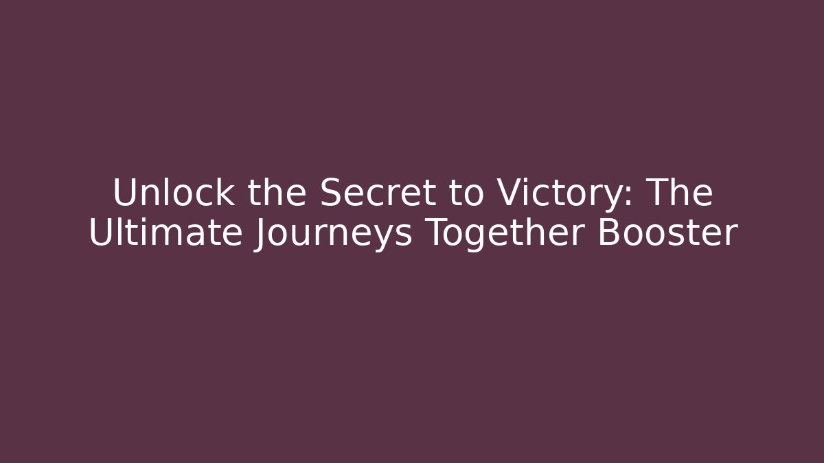 Unlock the Secret to Victory: The Ultimate Journeys Together Booster