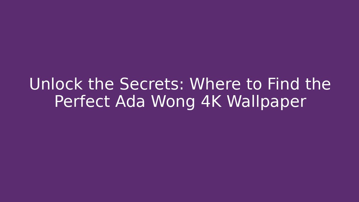 Unlock the Secrets: Where to Find the Perfect Ada Wong 4K Wallpaper