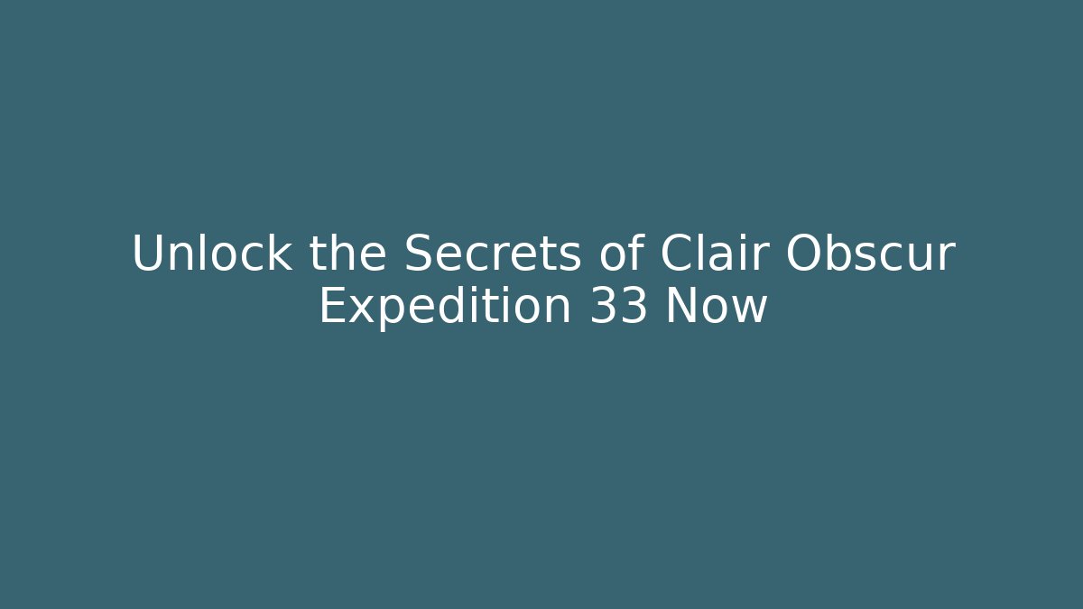 Unlock the Secrets of Clair Obscur Expedition 33 Now