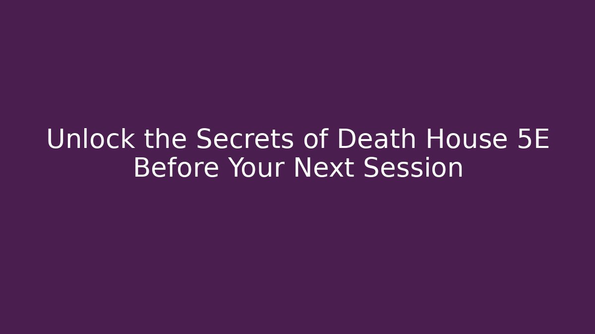 Unlock the Secrets of Death House 5E Before Your Next Session