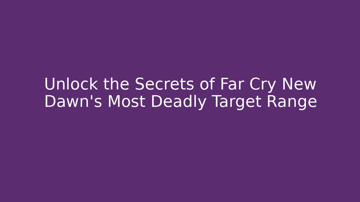 Unlock the Secrets of Far Cry New Dawn's Most Deadly Target Range