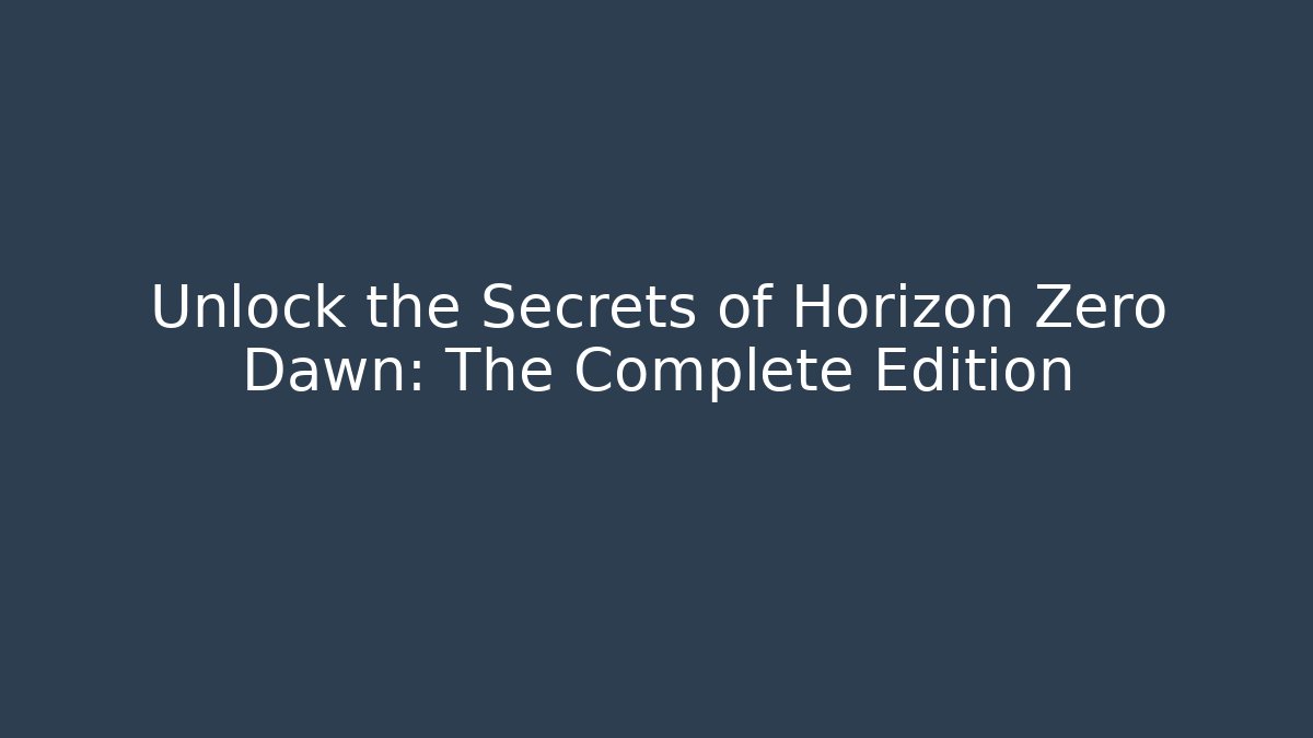 Unlock the Secrets of Horizon Zero Dawn: The Complete Edition