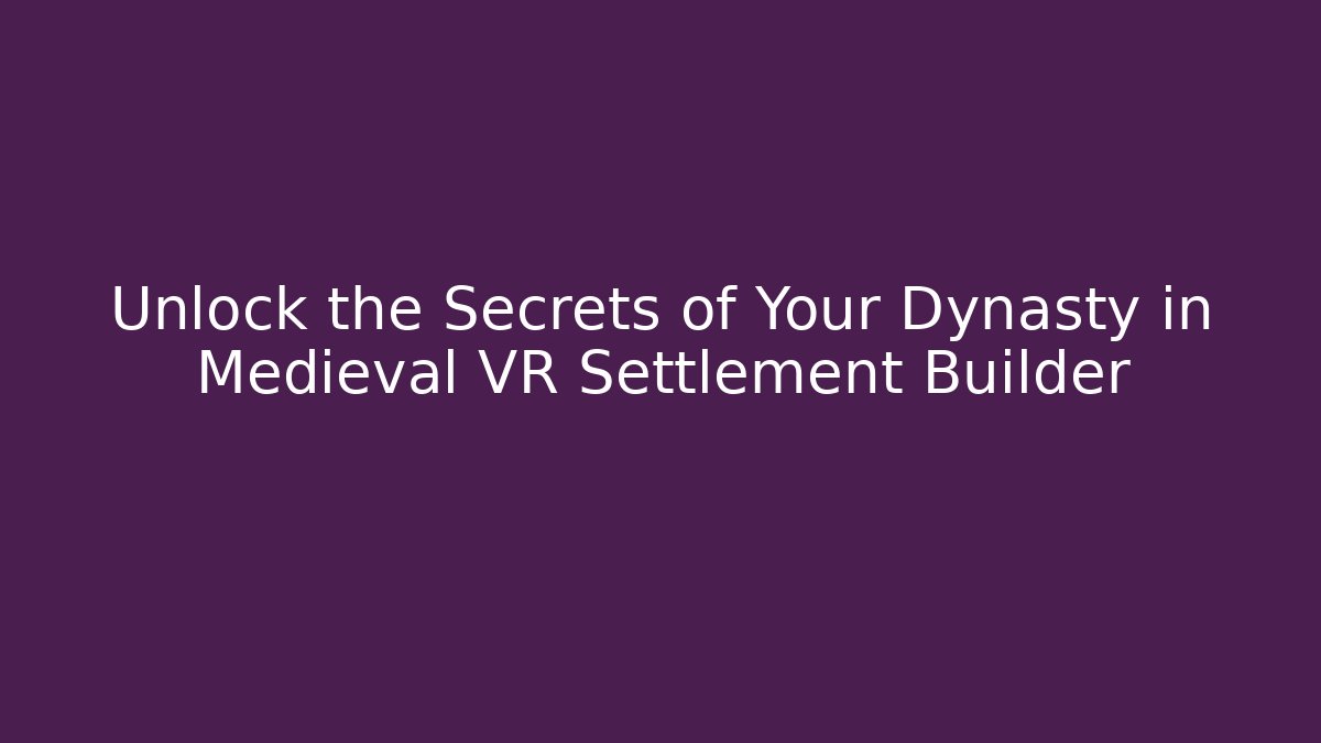 Unlock the Secrets of Your Dynasty in Medieval VR Settlement Builder